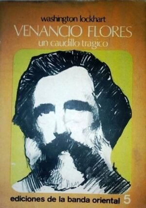 Venancio Flores. Un caudillo trágico