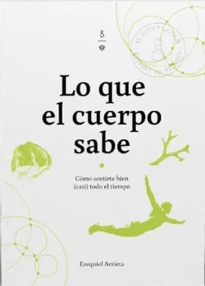 Lo que el cuerpo sabe. Cómo sentirte bien (casi) todo el tiempo