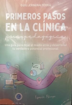 Primeros pasos en la clínica psicopedagógica. Una guía para dejar el miedo atrás y desarrollar tu ve