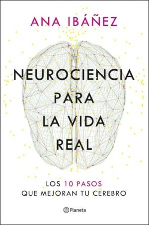 Neurociencia para la vida real. Los 10 pasos que mejoran tu cerebro