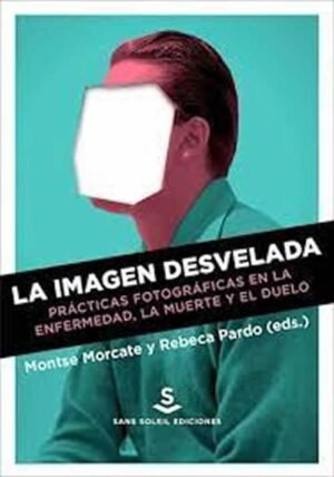 La imagen desvelada. Prácticas fotográficas en la enfermedad, la muerte y el duelo