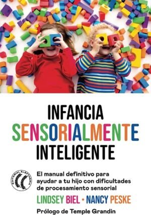 Infancia sensorialmente inteligente. El manual definitivo para ayudar a tu hijo con dificultades de