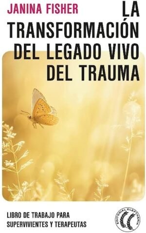 La transformación del legado vivo del trauma. Libro de trabajo para supervivientes y terapeutas
