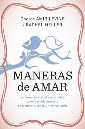 Maneras de amar. La nueva ciencia del apego adulto y cómo puede ayudarte a encontrar el amor y conse