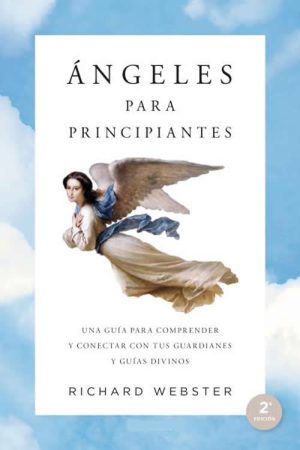 Ángeles para principiantes. Una guía para entender a nuestros guardianes divinos y contactar con ell