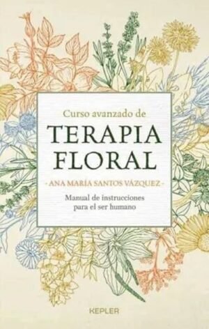 Curso avanzado de terapia floral. Manual de instrucciones para el ser humano