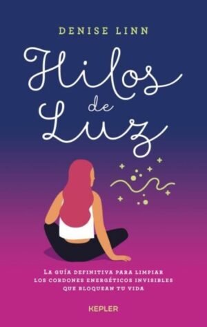 Hilos de luz. La guía definitiva para limpiar los cordones energéticos invisibles que bloquean tu vi