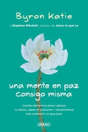 Una mente en paz consigo misma. Cuatro preguntas para liberar tu mente, abrir tu corazón y transform