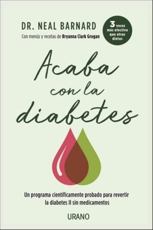 Acaba con la diabetes. Un método científicamente demostrado para prevenir y controlar la diabetes si