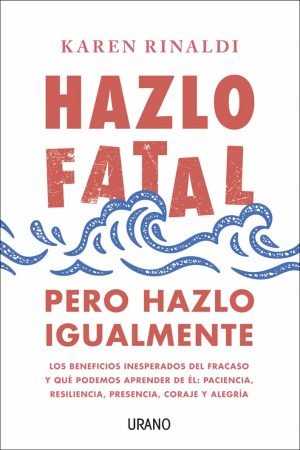 Hazlo fatal, pero hazlo igualmente. Los beneficios inesperados del fracaso y qué podemos aprender de