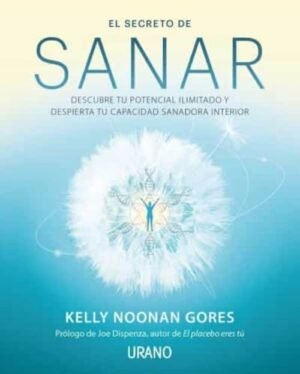 El secreto de sanar. Descubre tu potencial ilimitado y despierta tu capacidad sanadora interior