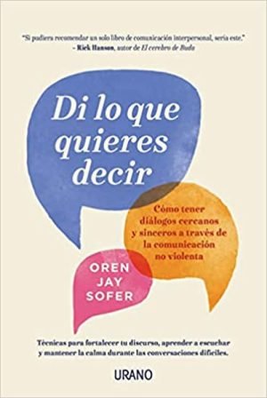Di lo que quieres decir. Cómo tener diálogos cercanos y sinceros a través de la comunicación no viol