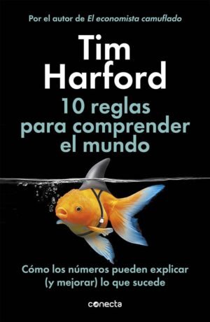 10 reglas para comprender el mundo Cómo los números pueden explicar (y mejorar) lo que sucede