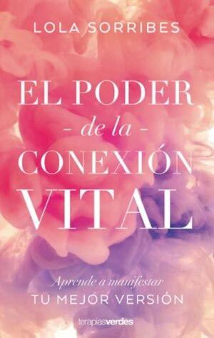 El poder de la conexión vital. Aprende a manifestar la mejor versión de ti mismo