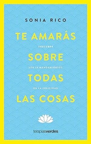 Te amarás sobre todas las cosas: Descubre los 10 mandamientos de la felicidad