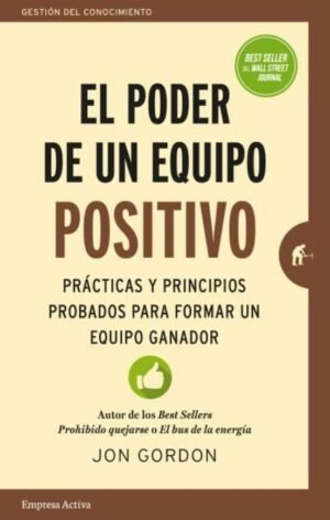El poder del equipo positivo. Prácticas y principios probados para formar un equipo ganador