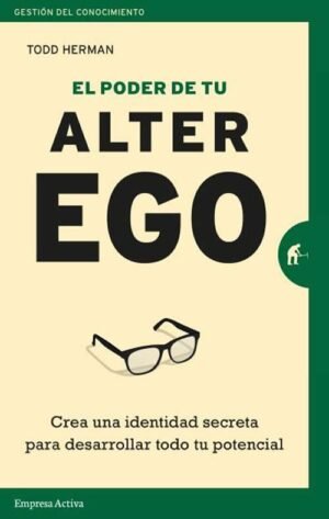 El poder de tu alter ego. Crea una identidad secreta para desarrollar todo tu potencial