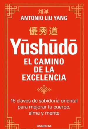 Yushudo. El camino de la excelencia. 15 claves de sabiduría oriental para mejorar tu cuerpo, alma