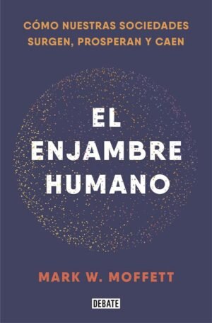 El enjambre humano. Cómo nuestras sociedades surgen, prosperan y caen
