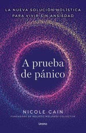 A prueba de pánico. La nueva solución holística para vivir sin ansiedad.