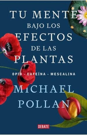 Tu mente bajo los efectos de las plantas. Opio, cafeína, mescalina