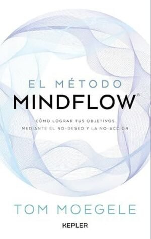 El método MINDFLOW. Cómo lograr tus objetivos mediante el No-Deseo y la No-Acción