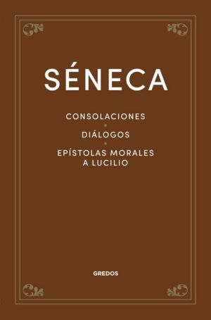 Consolaciones. Diálogos. Epístolas morales a Lucilio
