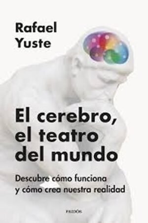 El Cerebro, el Teatro del Mundo: Descubre Cómo Funciona y Cómo Crea Nuestra Realidad