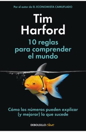 10 reglas para comprender el mundo Cómo los números pueden explicar (y mejorar) lo que sucede