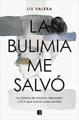 La bulimia me salvó. La historia de trauma, depresión y TCA que nunca quise decir