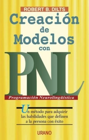 Creación de modelos con PNL. Un método para adquirir las habilidades que definen a la persona con éx