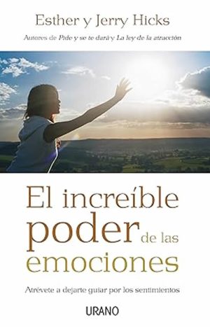 El increíble poder de las emociones. Atrévete a dejarte guiar por los sentimientos