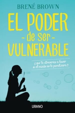 El poder de ser vulnerable ¿Qué te atreverías a hacer si el miedo no te paralizara?