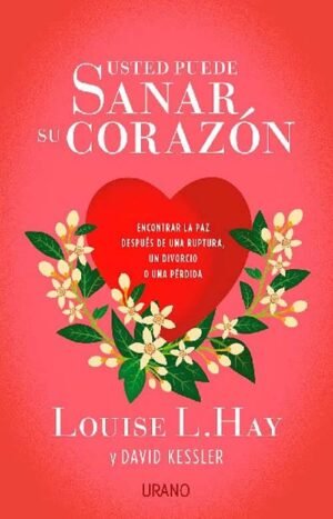 Usted puede sanar su corazón. Encontrar la paz después de una ruptura, un divorcio o una pérdida