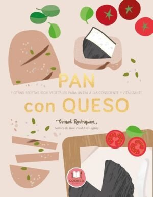 Pan con queso. Y otras recetas 100% vegetales para un día a día consciente y vitalizante