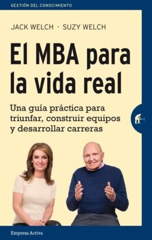 El MBA para la vida real. Una guía práctica para triunfar, construir equipos y desarrollar carreras