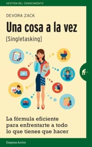 Una cosa a la vez (Singletasking). La fórmula eficiente para enfrentarte a todo lo que tienes que ha