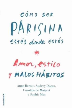 Cómo ser parisina estés dónde estés. Amor, estilo y malos hábitos