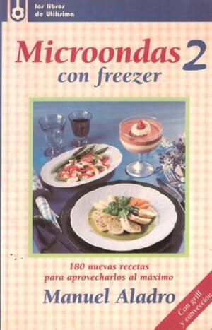 Microondas con freezer 2. 180 nuevas recetas para aprovecharlos al máximo