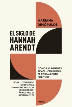 El siglo de Hannah Arendt. Cómo las mujeres revolucionaron el pensamiento político