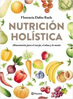 NUTRICION HOLISTICA / ALIMENTACION PARA EL CUERPO EL ALMA Y LA MENTE