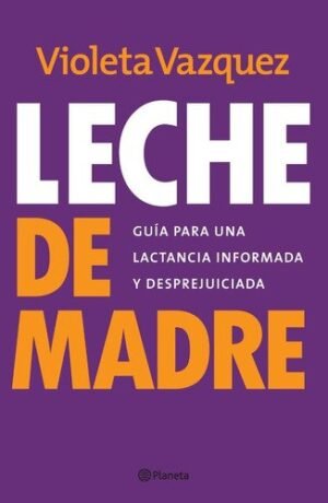 LECHE DE MADRE GUIA PARA UNA LACTANCIA INFORMADA Y DESPREJUICIADA