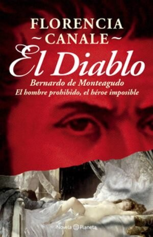 El diablo Bernardo de Monteagudo El hombre prohibido, el héroe imposible