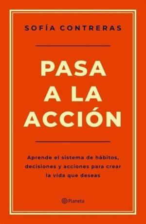 Pasa a la acción. Aprende el sistema de hábitos, decisiones y acciones para crear la vida que deseas