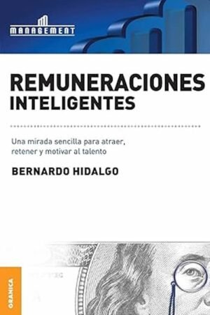 Remuneraciones inteligentes. Una mirada sencilla para atraer, retener y motivar al talento