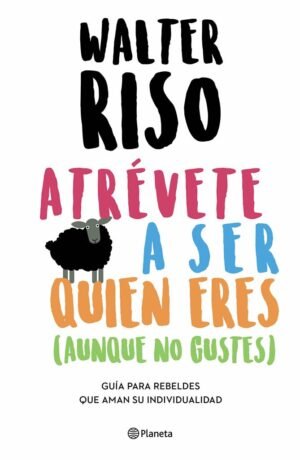 Atrévete a ser quien eres (aunque no te guste) Guía para rebeldes que aman su individualidad