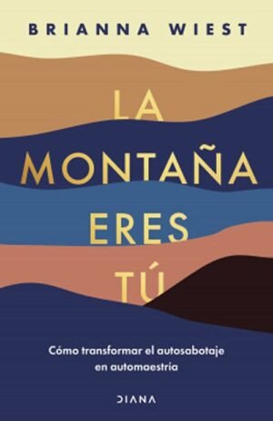 La montaña eres tú. Cómo transformar el autosabotaje en automaestría