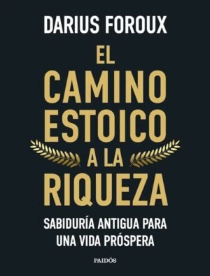 El camino estoico a la riqueza. Sabiduría antigua para una vida próspera