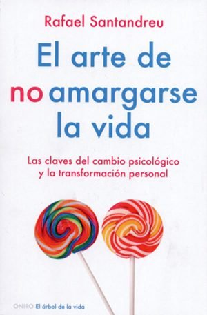 El arte de no amargarse la vida. Las claves del cambio psicológico y la transformación personal