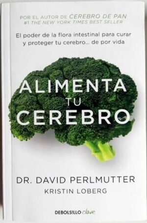 Alimenta tu cerebro. El poder de la flora intestinal para curar y proteger tu cerebro... de por vida